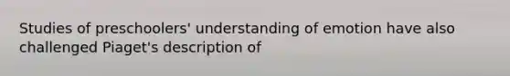 Studies of preschoolers' understanding of emotion have also challenged Piaget's description of