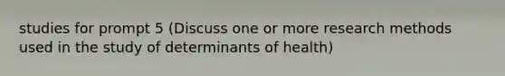 studies for prompt 5 (Discuss one or more research methods used in the study of determinants of health)