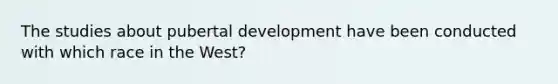 The studies about pubertal development have been conducted with which race in the West?