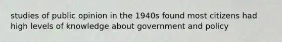 studies of public opinion in the 1940s found most citizens had high levels of knowledge about government and policy