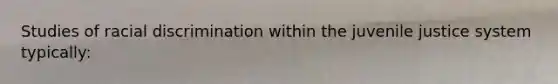 Studies of racial discrimination within the juvenile justice system typically: