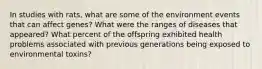 In studies with rats, what are some of the environment events that can affect genes? What were the ranges of diseases that appeared? What percent of the offspring exhibited health problems associated with previous generations being exposed to environmental toxins?