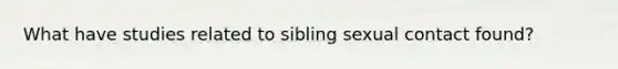 What have studies related to sibling sexual contact found?