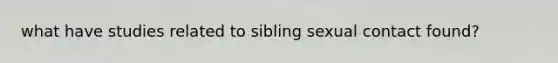 what have studies related to sibling sexual contact found?