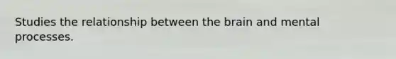 Studies the relationship between the brain and mental processes.