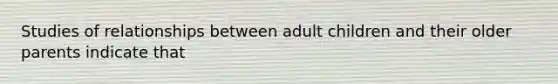 Studies of relationships between adult children and their older parents indicate that