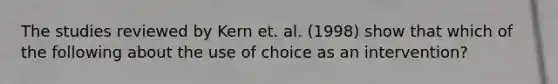 The studies reviewed by Kern et. al. (1998) show that which of the following about the use of choice as an intervention?