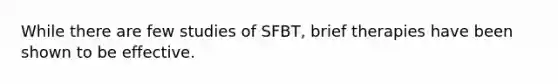 While there are few studies of SFBT, brief therapies have been shown to be effective.