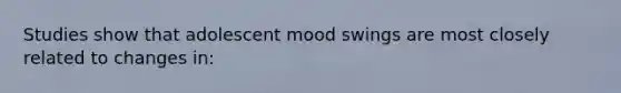 Studies show that adolescent mood swings are most closely related to changes in: