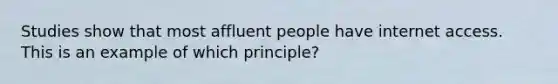 Studies show that most affluent people have internet access. This is an example of which principle?