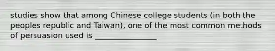 studies show that among Chinese college students (in both the peoples republic and Taiwan), one of the most common methods of persuasion used is ________________