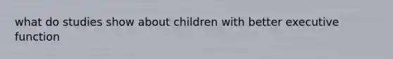 what do studies show about children with better executive function
