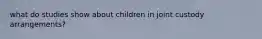 what do studies show about children in joint custody arrangements?