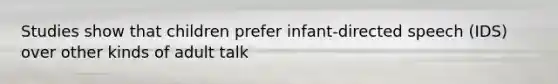 Studies show that children prefer infant-directed speech (IDS) over other kinds of adult talk