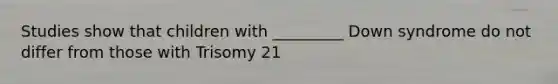 Studies show that children with _________ Down syndrome do not differ from those with Trisomy 21