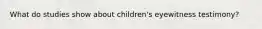 What do studies show about children's eyewitness testimony?