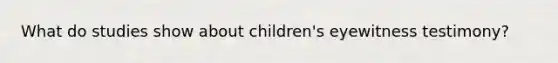 What do studies show about children's eyewitness testimony?