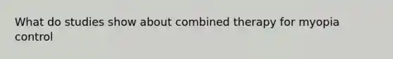 What do studies show about combined therapy for myopia control