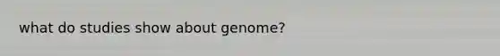 what do studies show about genome?