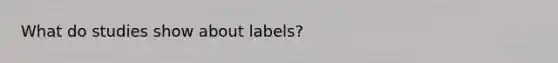 What do studies show about labels?