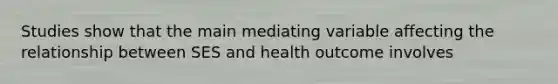 Studies show that the main mediating variable affecting the relationship between SES and health outcome involves