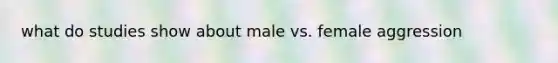 what do studies show about male vs. female aggression