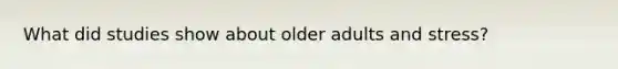 What did studies show about older adults and stress?