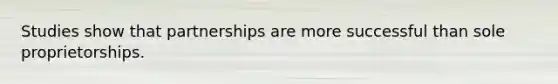 Studies show that partnerships are more successful than sole proprietorships.