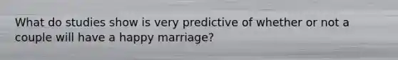 What do studies show is very predictive of whether or not a couple will have a happy marriage?