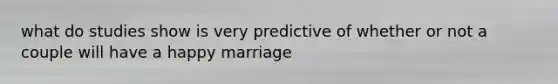 what do studies show is very predictive of whether or not a couple will have a happy marriage