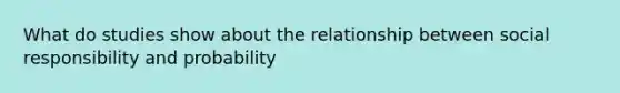 What do studies show about the relationship between social responsibility and probability