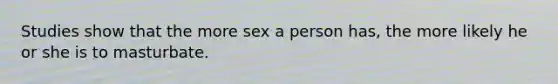 Studies show that the more sex a person has, the more likely he or she is to masturbate.