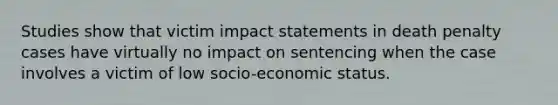 Studies show that victim impact statements in death penalty cases have virtually no impact on sentencing when the case involves a victim of low socio-economic status.