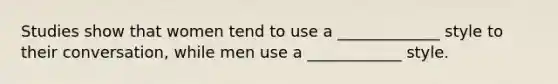 Studies show that women tend to use a _____________ style to their conversation, while men use a ____________ style.