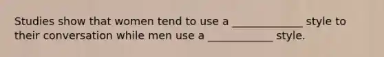 Studies show that women tend to use a _____________ style to their conversation while men use a ____________ style.