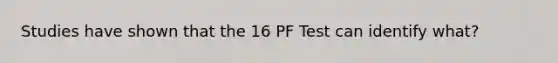 Studies have shown that the 16 PF Test can identify what?