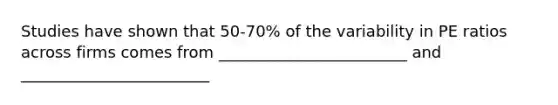 Studies have shown that 50-70% of the variability in PE ratios across firms comes from ________________________ and ________________________