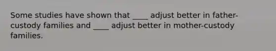 Some studies have shown that ____ adjust better in father-custody families and ____ adjust better in mother-custody families.