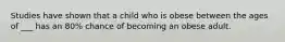 Studies have shown that a child who is obese between the ages of ___ has an 80% chance of becoming an obese adult.