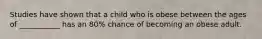 Studies have shown that a child who is obese between the ages of ___________ has an 80% chance of becoming an obese adult.