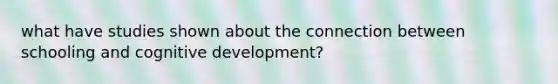 what have studies shown about the connection between schooling and cognitive development?