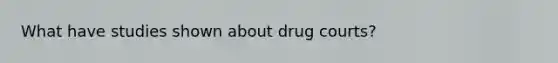 What have studies shown about drug courts?