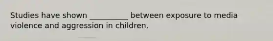 Studies have shown __________ between exposure to media violence and aggression in children.