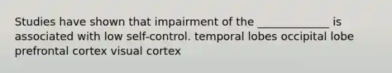 Studies have shown that impairment of the _____________ is associated with low self-control. temporal lobes occipital lobe prefrontal cortex visual cortex