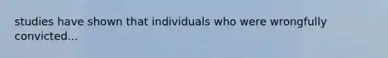 studies have shown that individuals who were wrongfully convicted...