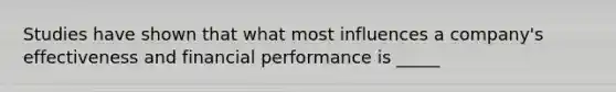 Studies have shown that what most influences a company's effectiveness and financial performance is _____