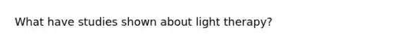 What have studies shown about light therapy?