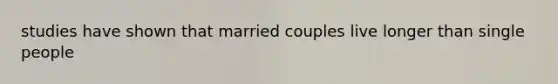 studies have shown that married couples live longer than single people