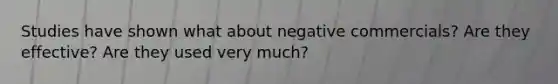 Studies have shown what about negative commercials? Are they effective? Are they used very much?