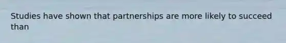 Studies have shown that partnerships are more likely to succeed than